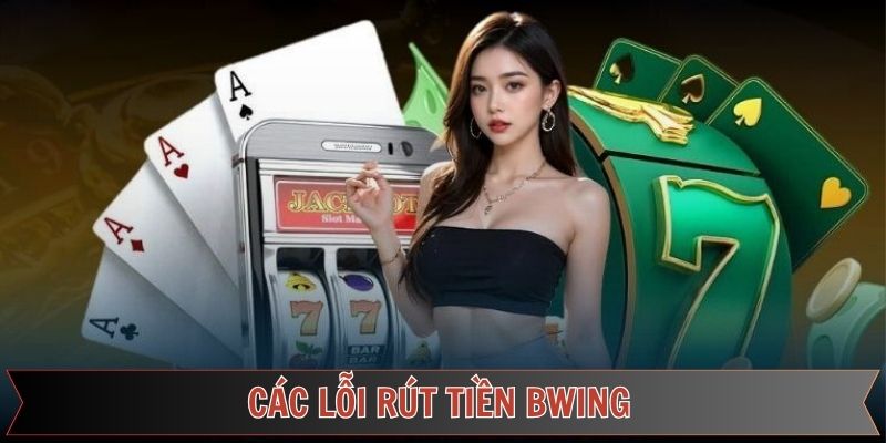 Cách xử lý các vấn đề nảy sinh khi rút tiền Bwing