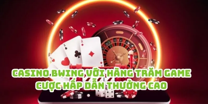 Casino Bwing với hàng trăm game cược hấp dẫn thưởng cao