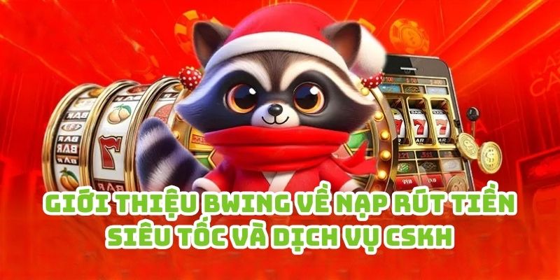 Giới thiệu Bwing về nạp rút tiền siêu tốc và dịch vụ CSKH