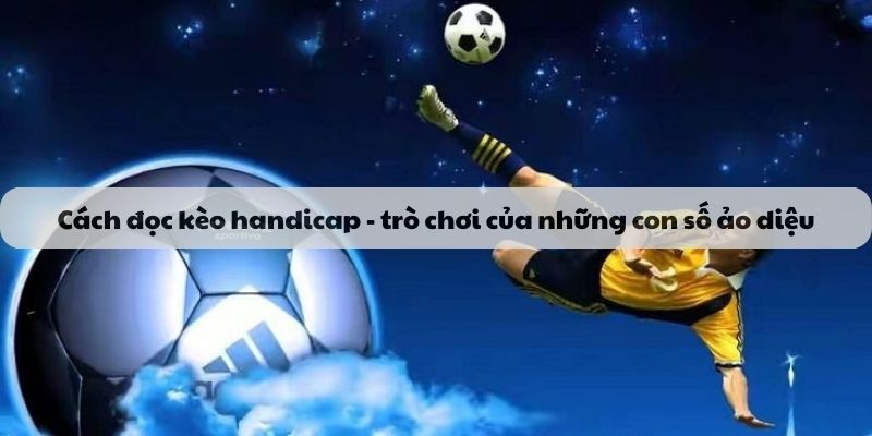 Cách đọc kèo handicap - trò chơi của những con số ảo diệu