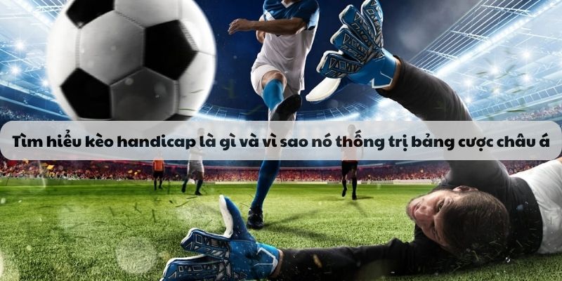 Tìm hiểu kèo handicap là gì và vì sao nó thống trị bảng cược châu á
