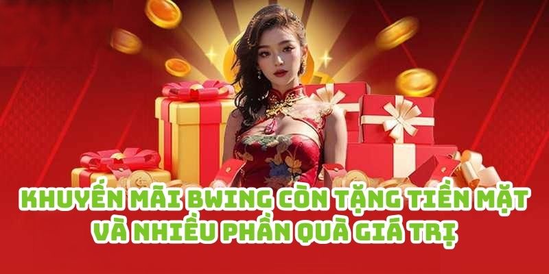 Khuyến mãi Bwing còn tặng tiền mặt và nhiều phần quà giá trị