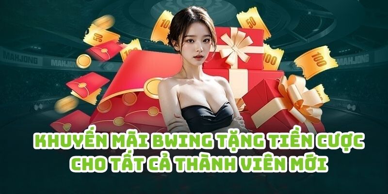 Khuyến mãi Bwing tặng tiền cược cho tất cả thành viên mới