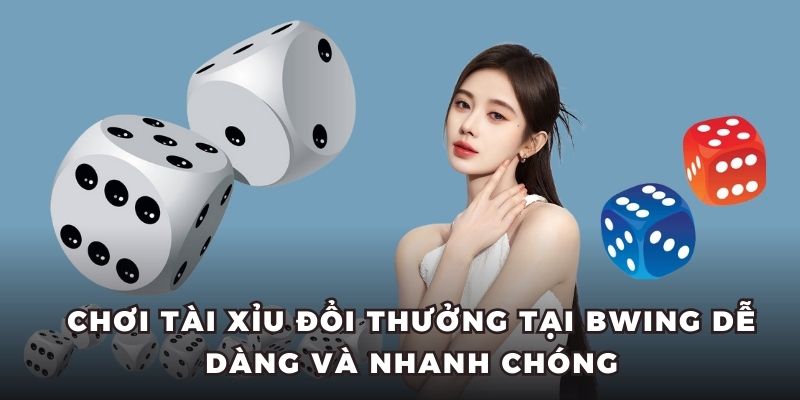 Chơi Tài Xỉu đổi thưởng tại Bwing dễ dàng và nhanh chóng