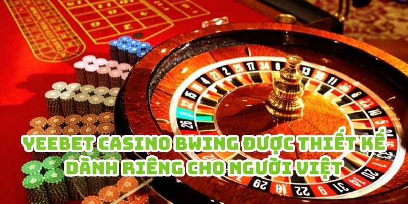 Yeebet Casino Bwing được thiết kế dành riêng cho người Việt